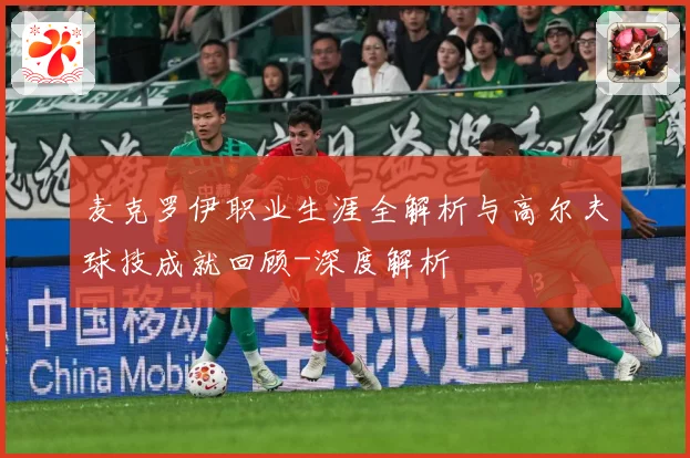 麦克罗伊职业生涯全解析与高尔夫球技成就回顾-深度解析