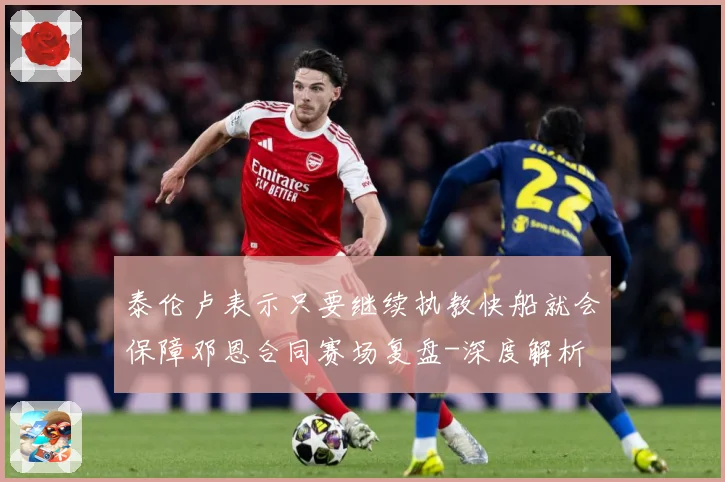 泰伦卢表示只要继续执教快船就会保障邓恩合同赛场复盘-深度解析
