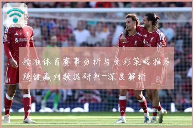 精准体育赛事分析与竞彩策略推荐稳健赢利数据研判-深度解析