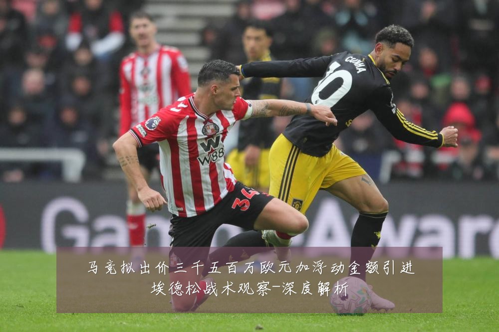 马竞拟出价三千五百万欧元加浮动金额引进埃德松战术观察-深度解析