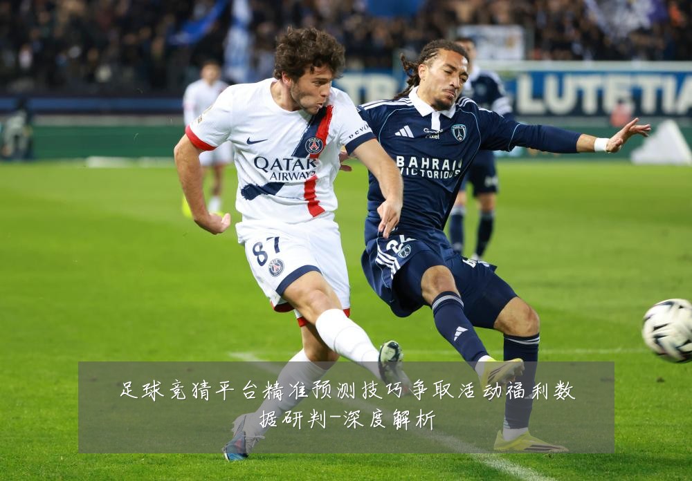 足球竞猜平台精准预测技巧争取活动福利数据研判-深度解析