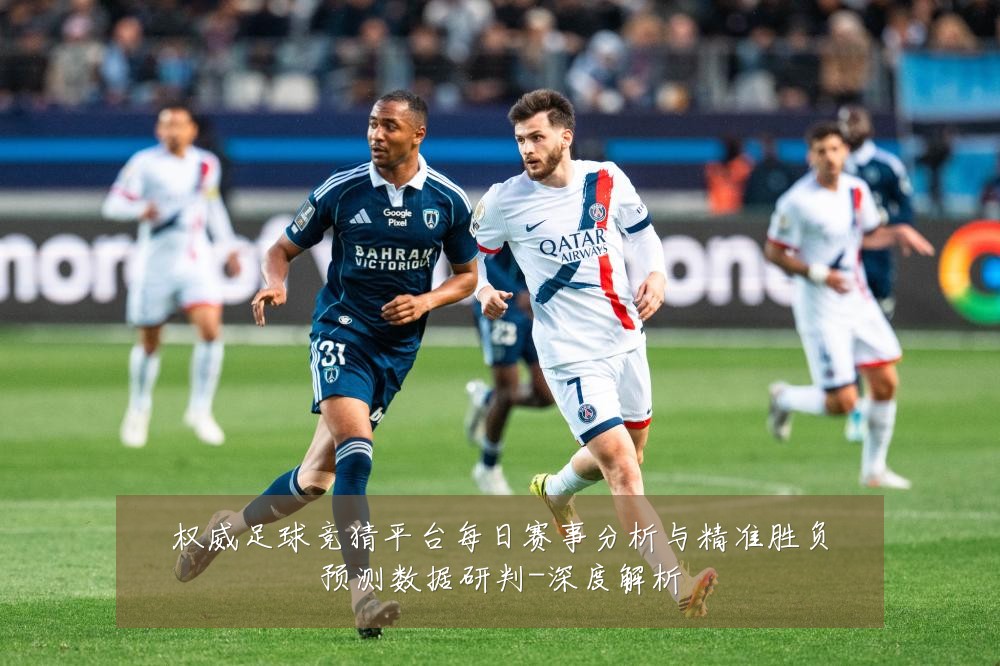 权威足球竞猜平台每日赛事分析与精准胜负预测数据研判-深度解析