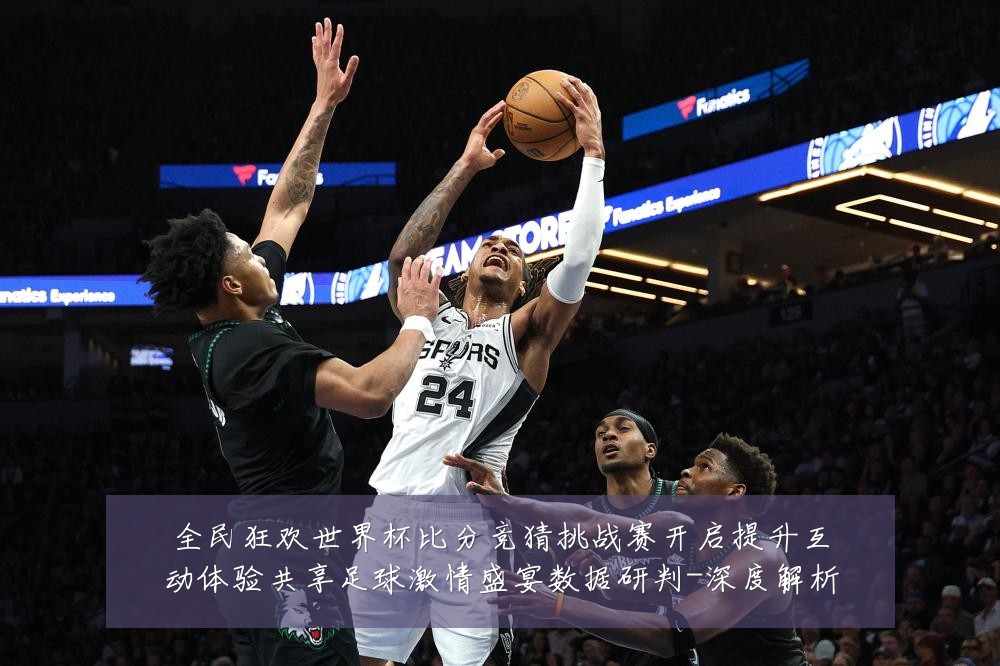 全民狂欢世界杯比分竞猜挑战赛开启提升互动体验共享足球激情盛宴数据研判-深度解析