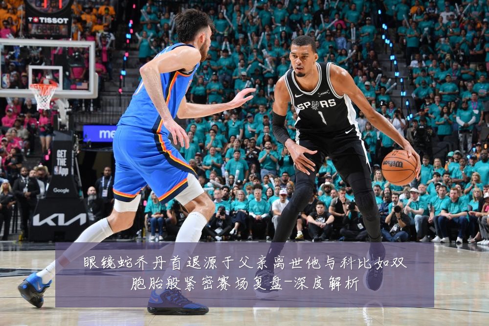 眼镜蛇乔丹首退源于父亲离世他与科比如双胞胎般紧密赛场复盘-深度解析